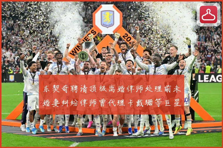 东契奇聘请顶级离婚律师处理前未婚妻纠纷律师曾代理卡戴珊等巨星赛场复盘-深度解析