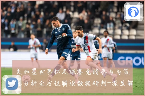 美加墨世界杯足球赛竞猜参与与策略分析全方位解读数据研判-深度解析