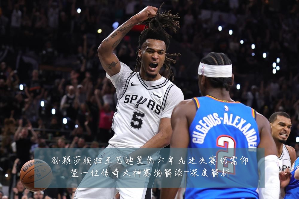 孙颖莎横扫王艺迪复仇六年九进决赛仍需仰望一位传奇大神赛场解读-深度解析