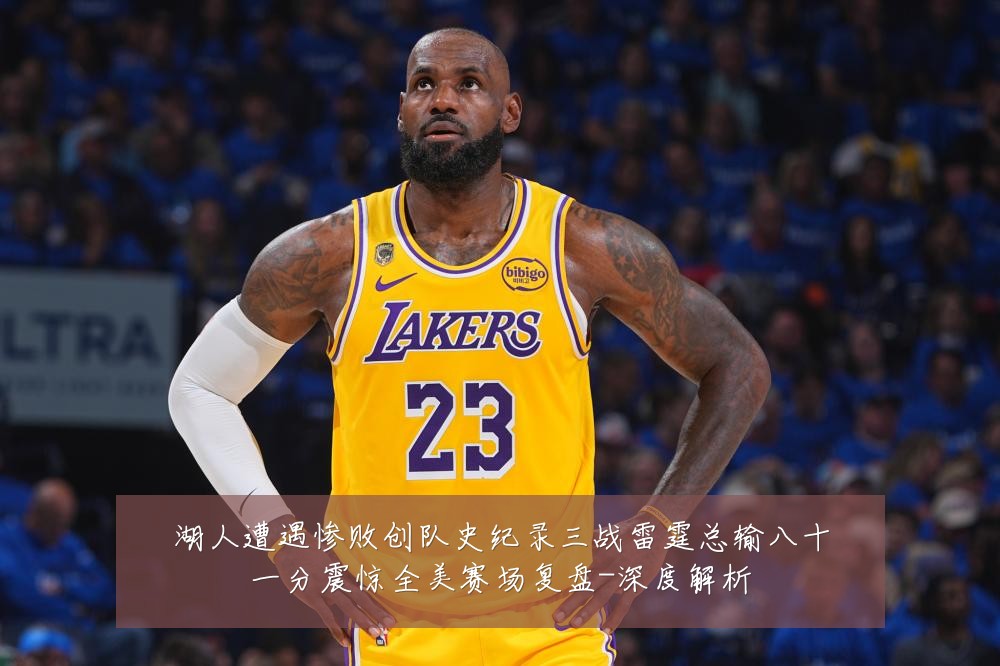 湖人遭遇惨败创队史纪录三战雷霆总输八十一分震惊全美赛场复盘-深度解析